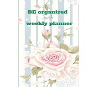 Be organized with weekly planner: Stay Focused and Productive Every Day,Plan Tasks, Priorities & Appointments with Ease