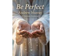 Be Perfect! Meditations for a Month (Modern English Version): Andrew Murray on Christlike Holiness, Perfect Love, & Wholehearted Surrender to God (Andrew Murray For Today)
