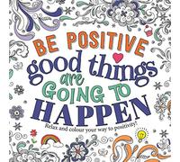 Be Positive: Good Things are Going to Happen (Mindful Colouring)