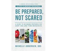 Be Prepared, Not Scared - 12 Steps to Emergency Preparedness: Guide to becoming prepared for short and long-term emergencies (Living Well with Dr. Michelle)
