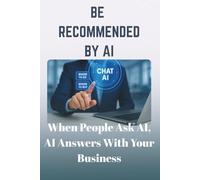 BE RECOMMENDED BY AI: When People Ask AI, AI Answers With Your Business