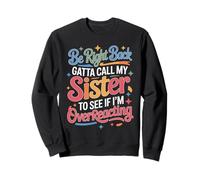 Be Right Back Calling My Sister Ask If I'm Overreacting - Sweatshirt