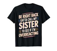 Be Right Back Calling My Sister Ask If I'm Overreacting T-Shirt