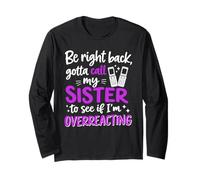 Be Right Back Gotta Call My Sister to See if I'm overreactin Long Sleeve T-Shirt