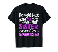 Be Right Back Gotta Call My Sister to See if I'm overreactin T-Shirt