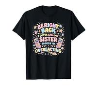 Be Right Back Gotta Call My Sister to See if I'm overreactin T-Shirt