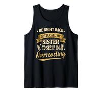 Be Right Back Gotta Call My Sister to See if I'm overreactin Tank Top