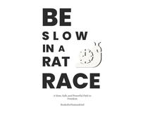 Be Slow in a Rat Race: A Slow, Safe, and Powerful Path to Freedom