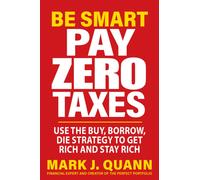 Be Smart Pay Zero Taxes : Use the Buy, Borrow, Die Strategy to Get Rich and Stay Rich