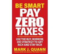 Be Smart Pay Zero Taxes: Use the Buy, Borrow, Die Strategy to Get Rich and Stay Rich
