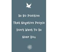 Be So Positive That Negative People Don't Want To Be Near You