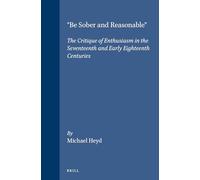 "Be Sober and Reasonable": The Critique of Enthusiasm in the Seventeenth and Early Eighteenth Centuries: 63 (Brill's Studies in Intellectual History)