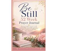 Be Still 52 Week Prayer Journal: Bible Scriptures Referenced, Practical Life Applications, Space to Write Down Your Reflections and Hopes