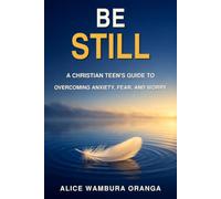 BE STILL: A Christian Teen's Guide to Overcoming Anxiety, Fear, and Worry