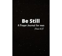 Be Still - A Prayer Journal For Men: A Prayer Notebook for Men, Be Still And Know Psalm 46:10