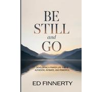 Be Still and Go: Developing a Prayer Life That Is Authentic, Intimate, and Powerful