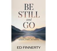 Be Still and Go: Developing a Prayer Life That Is Authentic, Intimate, and Powerful