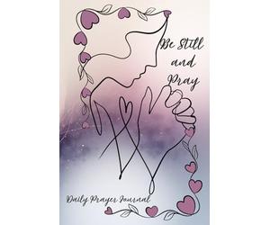 Be Still and Pray - Daily Prayer Journal: Find Peace, Purpose, and Creative Reflection with ample space for Daily Prayer for the Christian Woman, ... Coloring Pages, and Scripture throughout.
