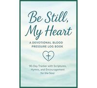 Be Still, My Heart: A Devotional Blood Pressure Log Book: 90-Day Tracker with Scriptures, Hymns, and Encouragement for the Soul