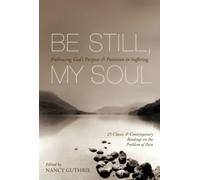 Be Still, My Soul : Embracing God's Purpose and Provision in Suffering (25 Classic and Contemporary Readings on the Problem of Pain)
