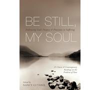 Be Still, My Soul: Embracing God's Purpose and Provision in Suffering (25 Classic and Contemporary Readings on the Problem of Pain)