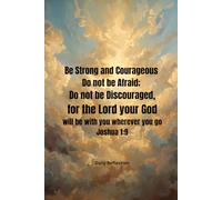 Be Strong and Courageous, Do not be Afraid, Do not be Discouraged, for the Lord your God will be with you wherever you go: Daily reflection