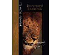 Be strong and courageous. Do not be frightened, and do not be dismayed, for the Lord your God is with you wherever you go Joshua 1:9
