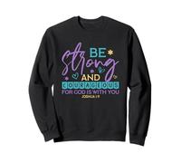 Be Strong And Courageous For God Is With You - Joshua 1:9 Sweatshirt