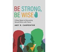 Be Strong, Be Wise: 5 Easy Steps to Discussing Sexual Ethics with Teens