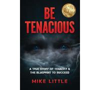 Be Tenacious: A True Story of Tenacity & The Blueprint to Succeed