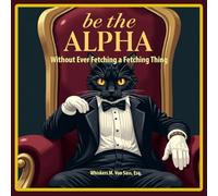 Be the Alpha Without Ever Fetching a Fetching Thing: A Satirical Guide to Feline Domination, Passive-Aggressive Humor, and the Hilarious Art of Cat Parody