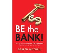 Be the Bank!: How the Wealthy CONTROL and COMPOUND Their Money and How You Can Too!