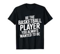 Be The Basketball Player You Always Wanted to Be - T-Shirt