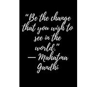 “Be the change that you wish to see in the world.” - Mahatma Gandhi: Motivational Notebook, Journal, Diary (110 Pages, Lined 6 x 9)