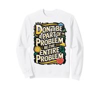Be the Entire Problem Sarcastic Humor Tee Sweatshirt