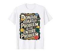 Be The Entire Problem Sarcastic Humor Tee T-Shirt