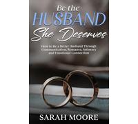 Be the Husband She Deserves: How to Be a Better Husband Through Communication, Romance, Intimacy and Emotional Connection (Husband & Wife)