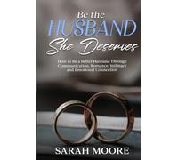Be the Husband She Deserves: How to Be a Better Husband Through Communication, Romance, Intimacy and Emotional Connection (Husband & Wife)