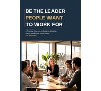 BE THE LEADER PEOPLE WANT TO WORK FOR: A Practical, One-Month Guide to Building Happy, Productive, Loyal Teams