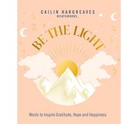 Be the Light: Words to Inspire Gratitude, Hope and Happiness