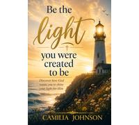 Be The Light You Were Created To Be: Discover How God Wants You To Shine Your Light For Him