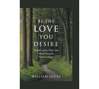 BE THE LOVE YOU DESIRE: Break Cycles, Heal, and Build Peaceful Relationships