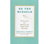 Be the Miracle: 50 Lessons In Making the Impossible Possible