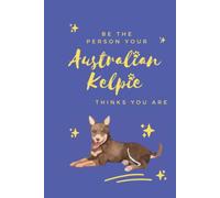 Be the Person Your Australian Kelpie Thinks You Are: Notebook & Journal for Australian Kelpie Lovers, Blank Lined Diary Journal-6"x9" 120 pages