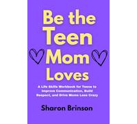 Be the Teen Mom Loves: A Life Skills Workbook for Teens to Improve Communication, Build Respect, and Drive Moms Less Crazy