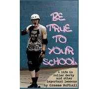 Be True To Your School: A Life In Roller Derby And Other Important Lessons