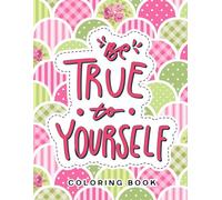 Be true to yourself: 40 Motivational Quotes and Uplifting Affirmations with Relaxing Patterns to Color for Adult Mindfulness and Anxiety Relief
