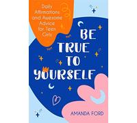 Be True To Yourself: Daily Affirmations and Awesome Advice for Teen Girls (Gifts for Teen Girls, Teen and Young Adult Maturing and Bullying Issues)