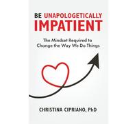Be Unapologetically Impatient: The Mindset Required to Change the Way We Do Things