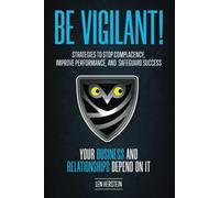 Be Vigilant!: Strategies to Stop Complacency, Improve Performance, and Safeguard Success. Your Business and Relationships Depend on It.